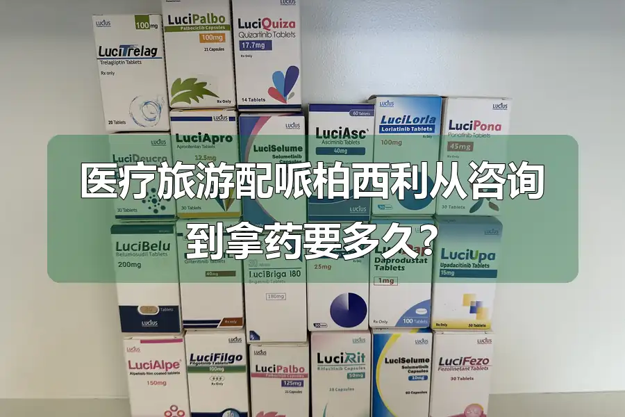 医疗旅游配哌柏西利从咨询到拿药要多久?