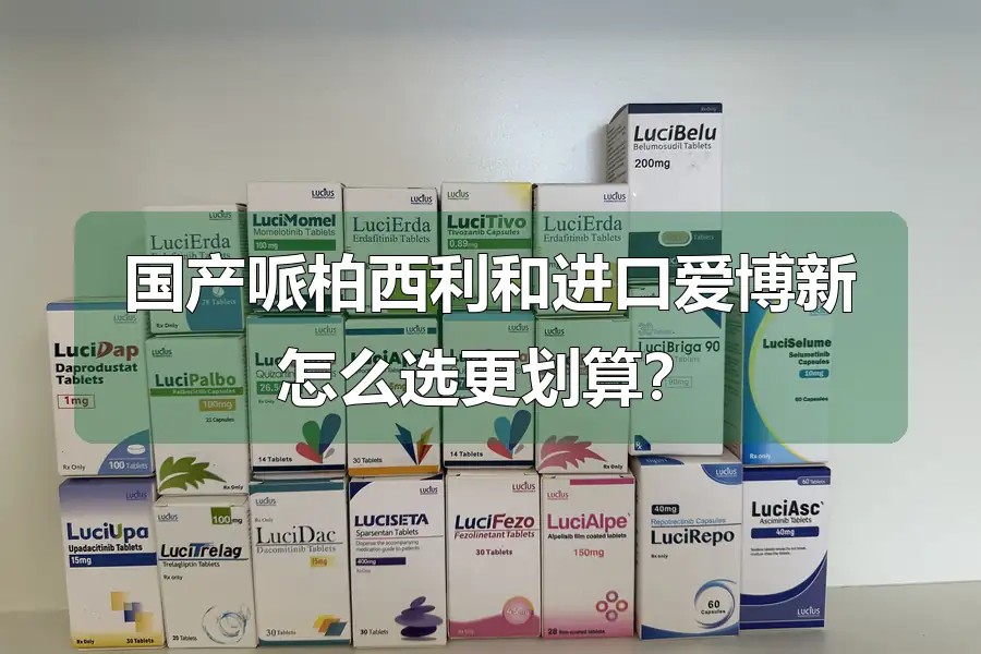 国产哌柏西利和进口爱博新怎么选更划算?